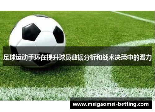足球运动手环在提升球员数据分析和战术决策中的潜力